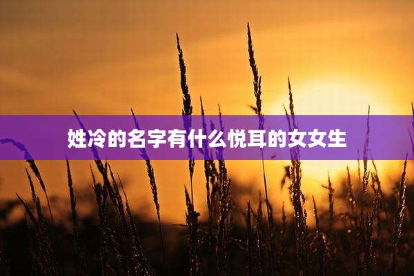 姓冷的名字有什么悦耳的女女生