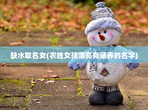 缺水取名女(农姓女孩漂亮有涵养的名字)