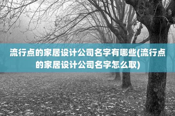 流行点的家居设计公司名字有哪些(流行点的家居设计公司名字怎么取)