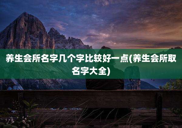 养生会所名字几个字比较好一点(养生会所取名字大全)
