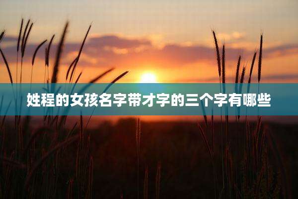 姓程的女孩名字带才字的三个字有哪些