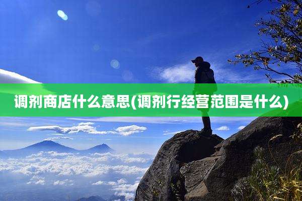 调剂商店什么意思(调剂行经营范围是什么)