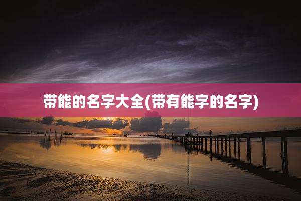 带能的名字大全(带有能字的名字)