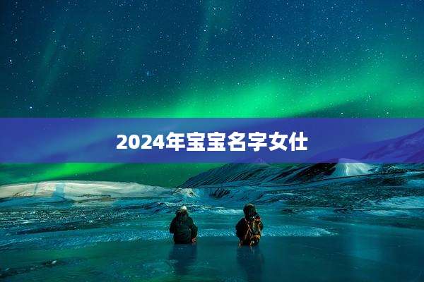 2024年宝宝名字女仕