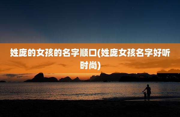 姓庞的女孩的名字顺口(姓庞女孩名字好听时尚)