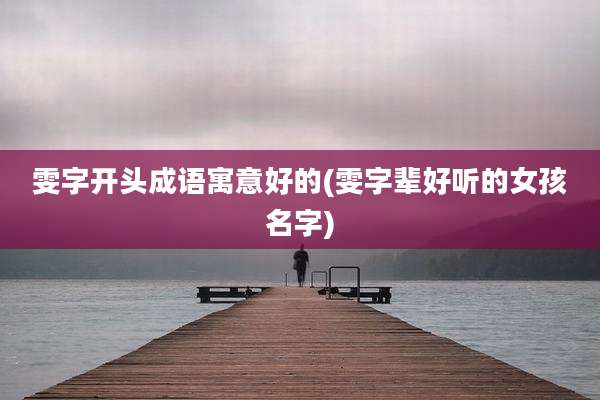 雯字开头成语寓意好的(雯字辈好听的女孩名字)