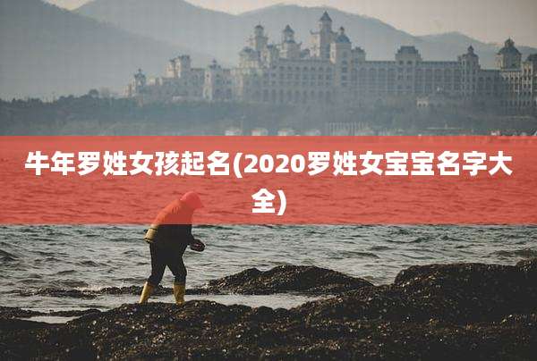 牛年罗姓女孩起名(2020罗姓女宝宝名字大全)