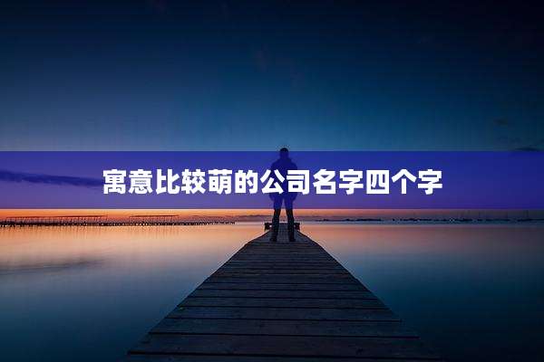 寓意比较萌的公司名字四个字