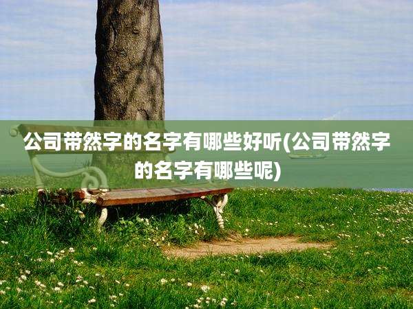 公司带然字的名字有哪些好听(公司带然字的名字有哪些呢)