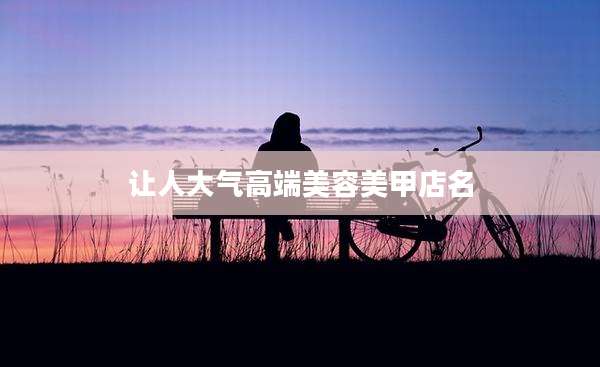 让人大气高端美容美甲店名