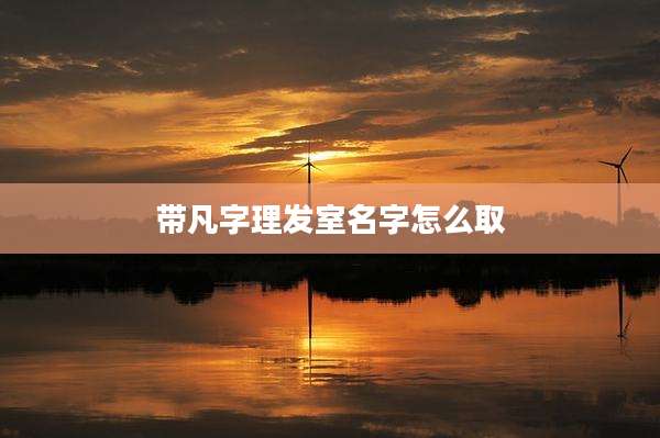 带凡字理发室名字怎么取