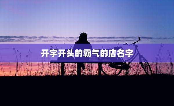 开字开头的霸气的店名字