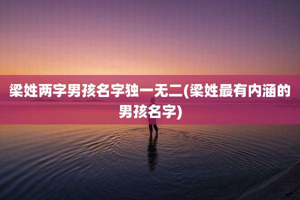 梁姓两字男孩名字独一无二(梁姓最有内涵的男孩名字)