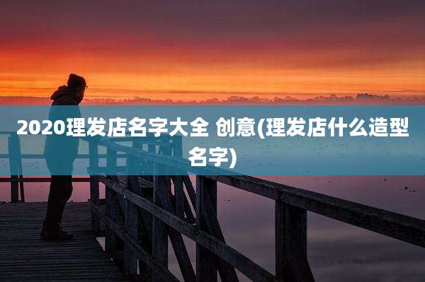 2020理发店名字大全 创意(理发店什么造型名字)