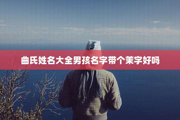 曲氏姓名大全男孩名字带个茉字好吗