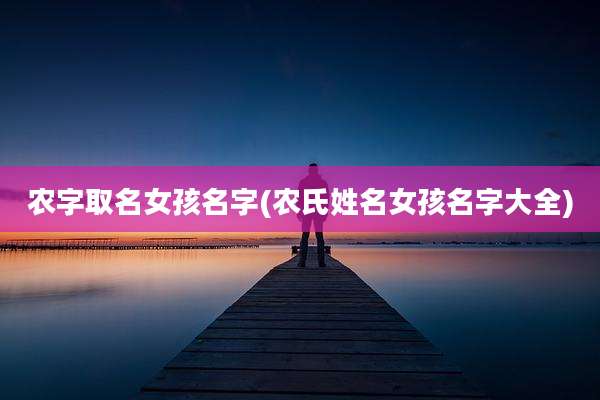 农字取名女孩名字(农氏姓名女孩名字大全)