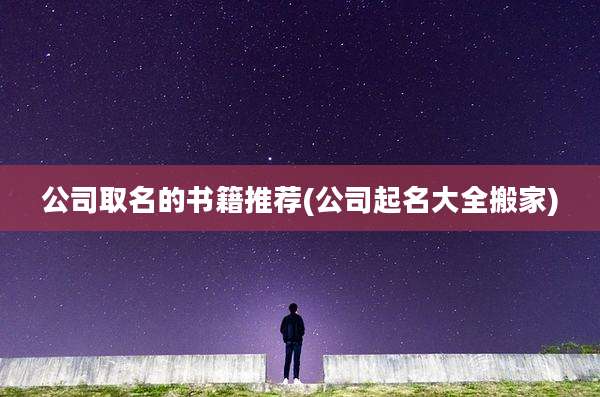 公司取名的书籍推荐(公司起名大全搬家)