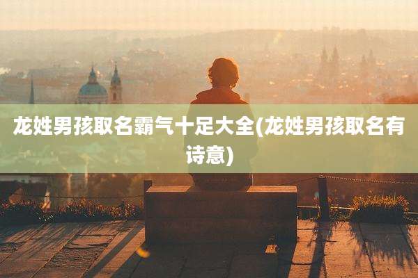 龙姓男孩取名霸气十足大全(龙姓男孩取名有诗意)