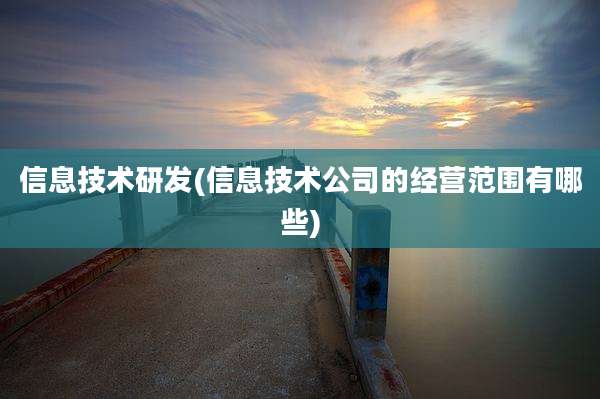 信息技术研发(信息技术公司的经营范围有哪些)