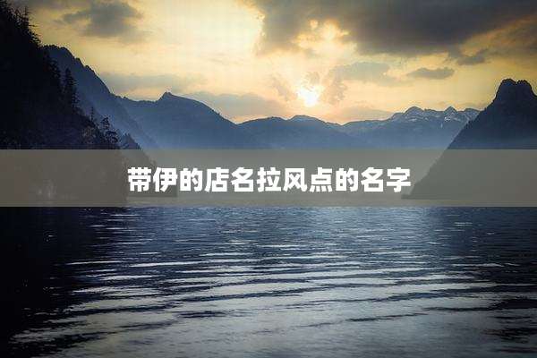 带伊的店名拉风点的名字