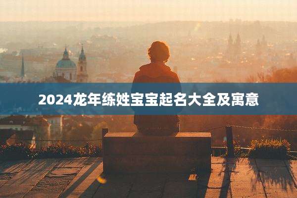 2024龙年练姓宝宝起名大全及寓意