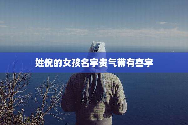 姓倪的女孩名字贵气带有喜字