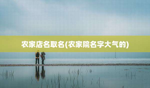 农家店名取名(农家院名字大气的)