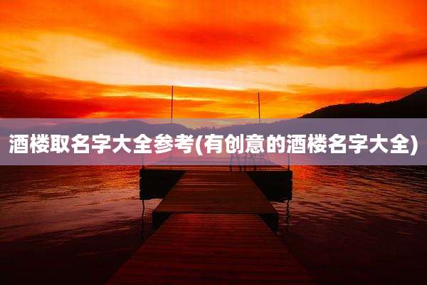 酒楼取名字大全参考(有创意的酒楼名字大全)