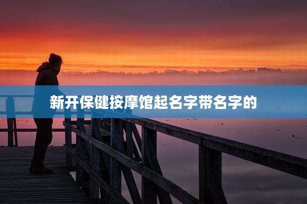 新开保健按摩馆起名字带名字的