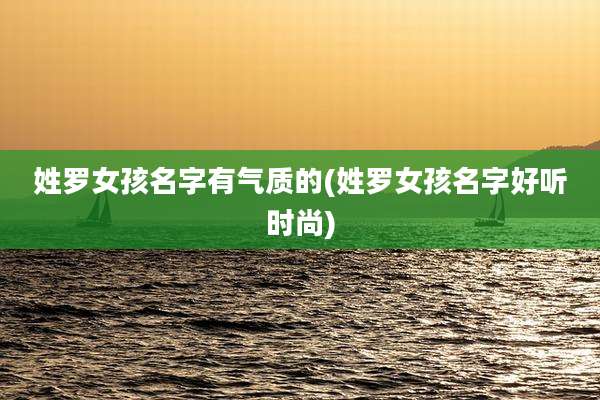 姓罗女孩名字有气质的(姓罗女孩名字好听时尚)