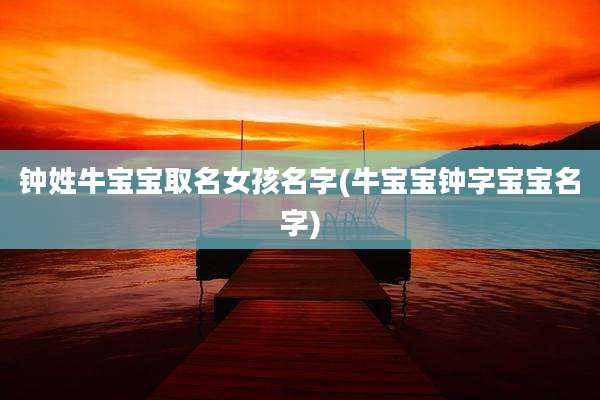钟姓牛宝宝取名女孩名字(牛宝宝钟字宝宝名字)