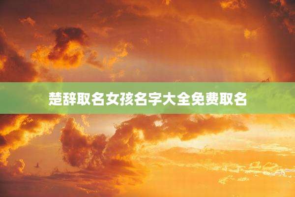 楚辞取名女孩名字大全免费取名