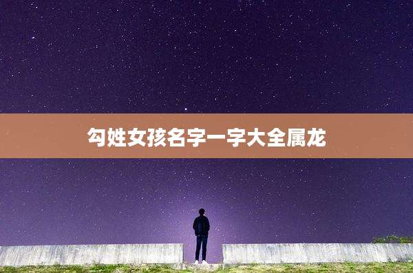 勾姓女孩名字一字大全属龙