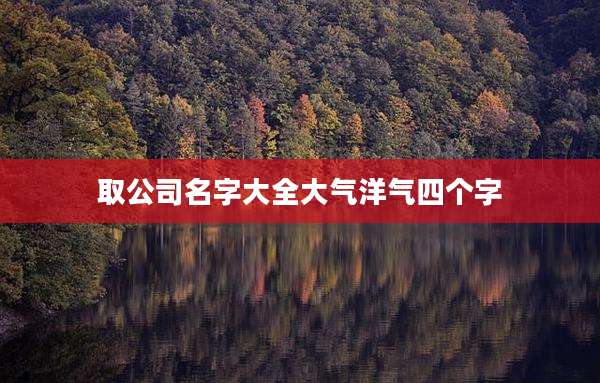 取公司名字大全大气洋气四个字