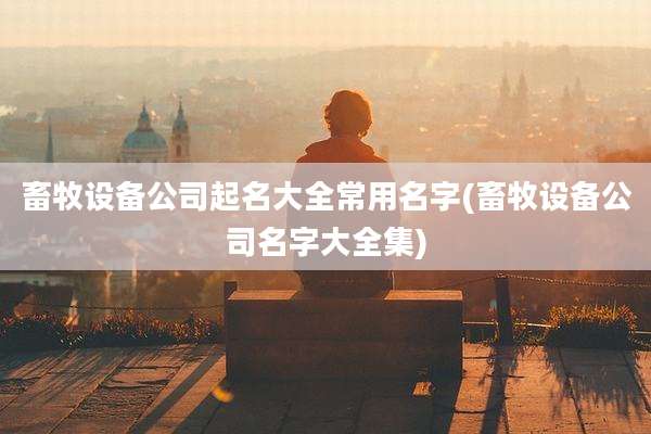 畜牧设备公司起名大全常用名字(畜牧设备公司名字大全集)