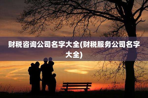 财税咨询公司名字大全(财税服务公司名字大全)