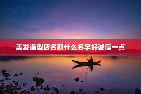 美发造型店名取什么名字好诚信一点