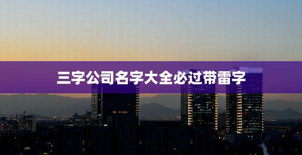 三字公司名字大全必过带雷字