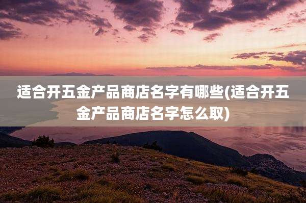 适合开五金产品商店名字有哪些(适合开五金产品商店名字怎么取)