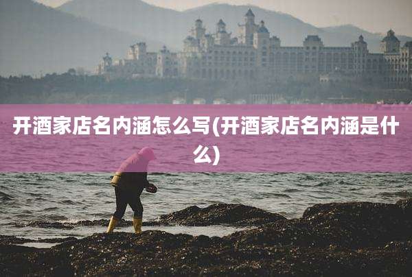 开酒家店名内涵怎么写(开酒家店名内涵是什么)