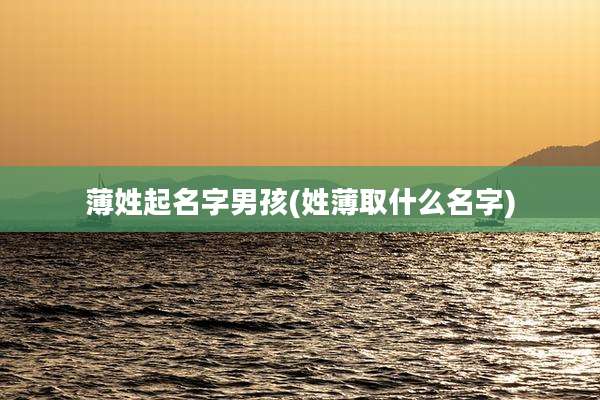 薄姓起名字男孩(姓薄取什么名字)