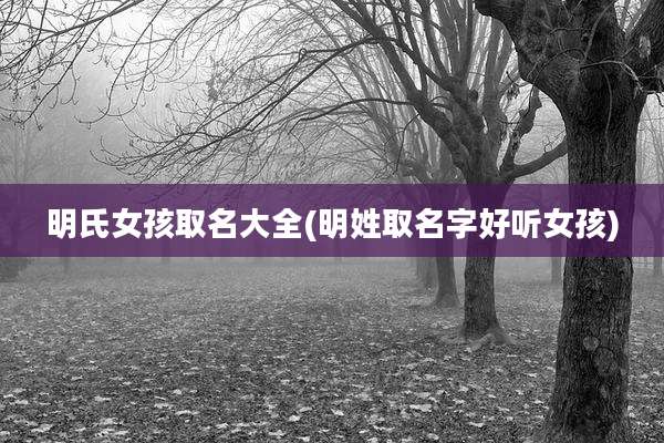 明氏女孩取名大全(明姓取名字好听女孩)