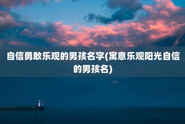 自信勇敢乐观的男孩名字(寓意乐观阳光自信的男孩名)