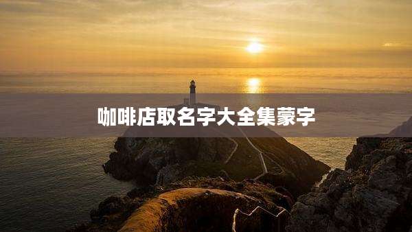 咖啡店取名字大全集蒙字