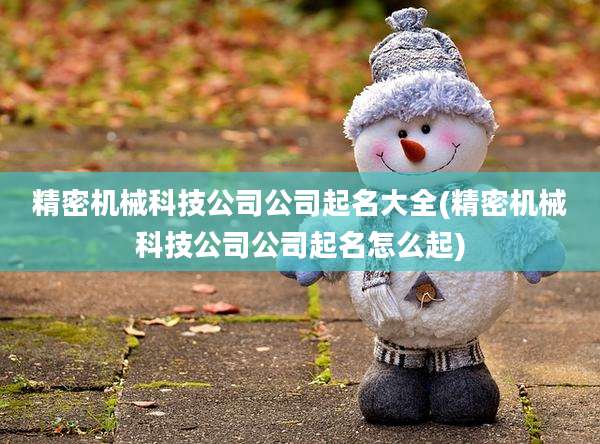 精密机械科技公司公司起名大全(精密机械科技公司公司起名怎么起)