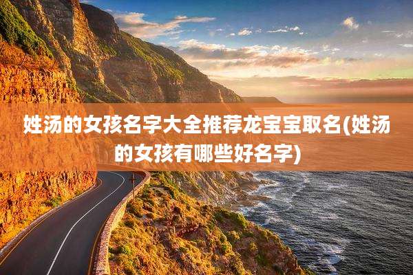 姓汤的女孩名字大全推荐龙宝宝取名(姓汤的女孩有哪些好名字)