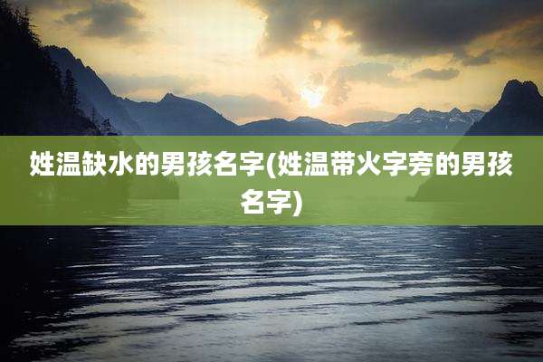 姓温缺水的男孩名字(姓温带火字旁的男孩名字)