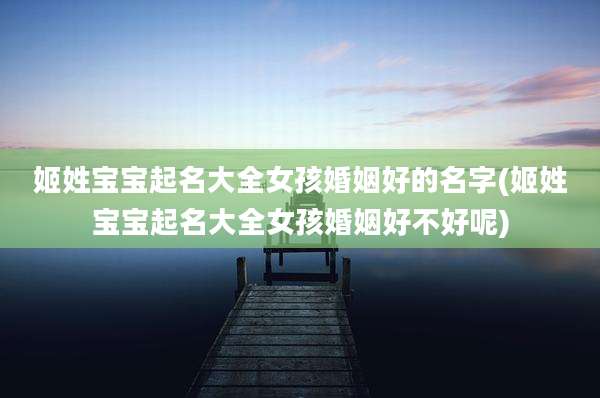 姬姓宝宝起名大全女孩婚姻好的名字(姬姓宝宝起名大全女孩婚姻好不好呢)