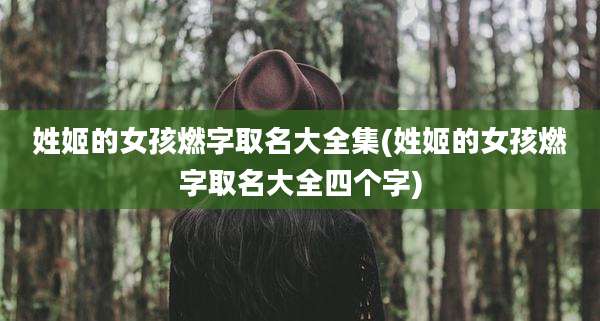 姓姬的女孩燃字取名大全集(姓姬的女孩燃字取名大全四个字)