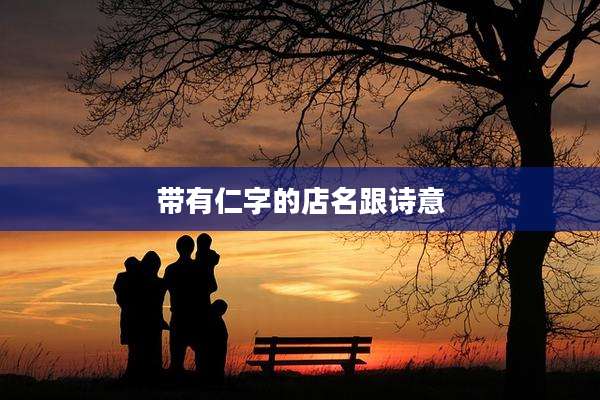带有仁字的店名跟诗意